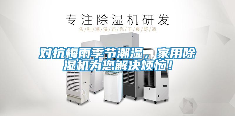 對抗梅雨季節(jié)潮濕，家用除濕機(jī)為您解決煩惱！