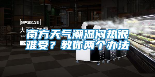 南方天氣潮濕悶熱很難受？教你兩個辦法