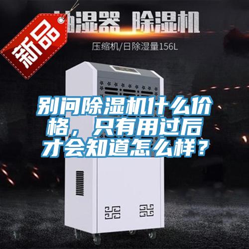 別問除濕機(jī)什么價(jià)格，只有用過后才會(huì)知道怎么樣？