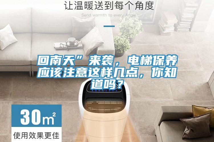 回南天”來襲，電梯保養(yǎng)應(yīng)該注意這樣幾點(diǎn)，你知道嗎？
