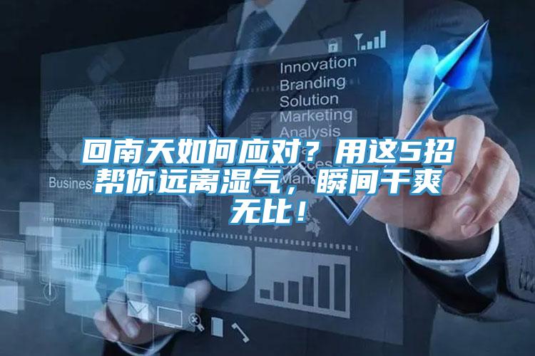 回南天如何應(yīng)對(duì)？用這5招幫你遠(yuǎn)離濕氣，瞬間干爽無比！
