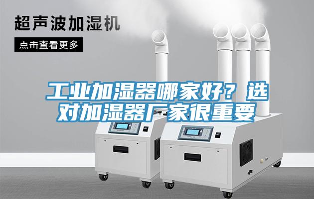 工業(yè)加濕器哪家好？選對(duì)加濕器廠家很重要