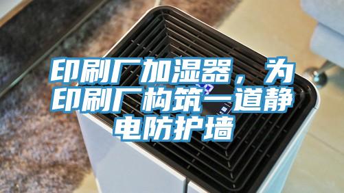 印刷廠加濕器，為印刷廠構(gòu)筑一道靜電防護(hù)墻