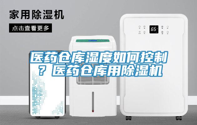醫(yī)藥倉庫濕度如何控制？醫(yī)藥倉庫用除濕機(jī)