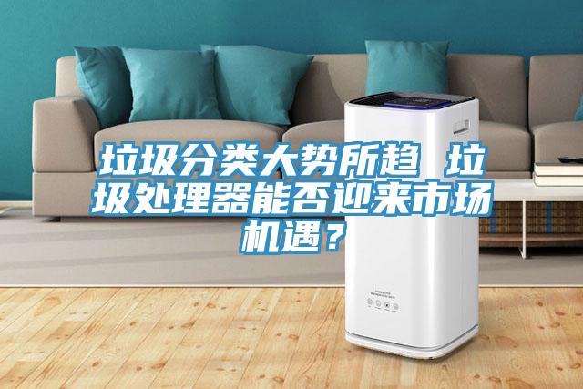 垃圾分類大勢所趨 垃圾處理器能否迎來市場機遇？