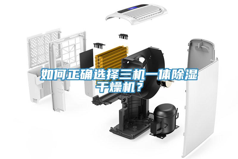 如何正確選擇三機(jī)一體除濕干燥機(jī)？