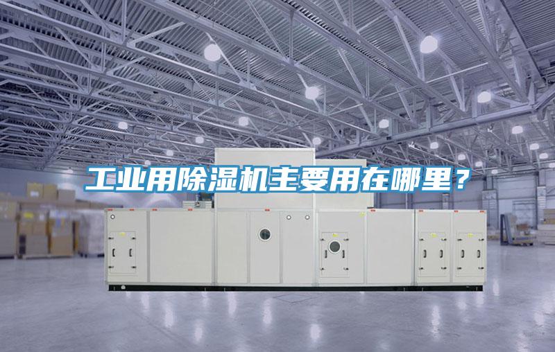 工業(yè)用除濕機主要用在哪里？