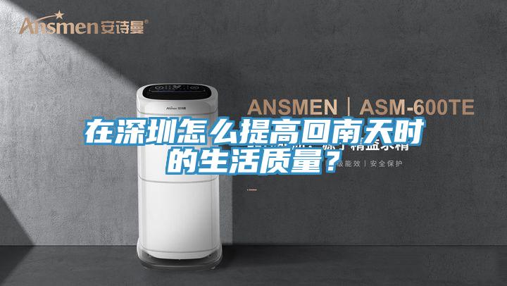 在深圳怎么提高回南天時(shí)的生活質(zhì)量？