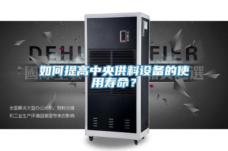 如何提高中央供料設(shè)備的使用壽命？