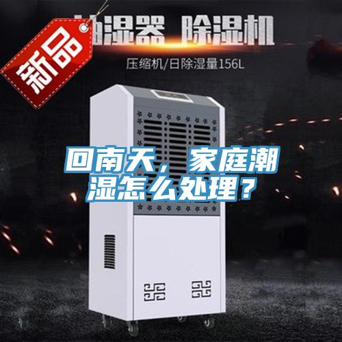 回南天，家庭潮濕怎么處理？