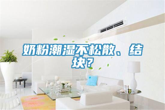 奶粉潮濕不松散、結(jié)塊？