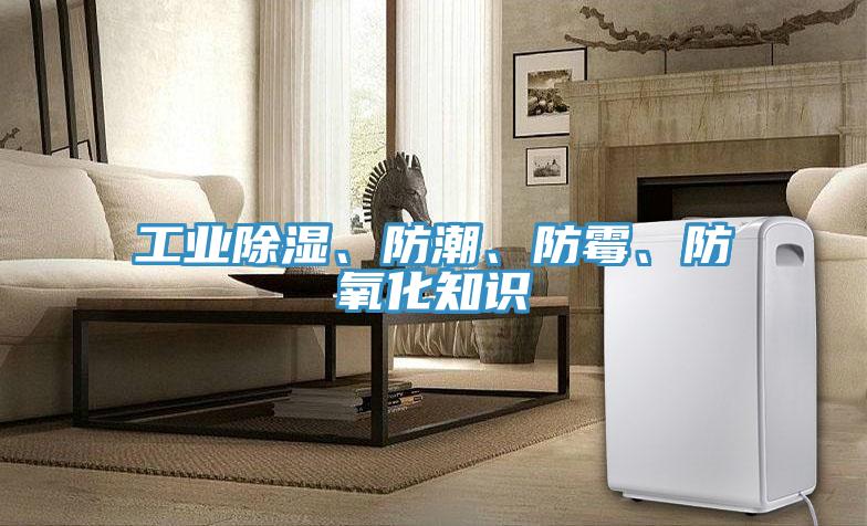 工業(yè)除濕、防潮、防霉、防氧化知識