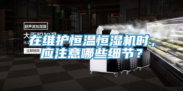 在維護恒溫恒濕機時，應(yīng)注意哪些細節(jié)？