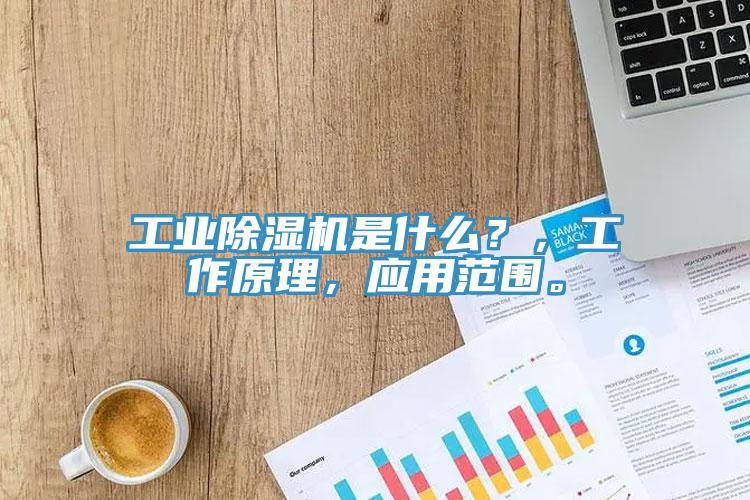 工業(yè)除濕機是什么？，工作原理，應用范圍。