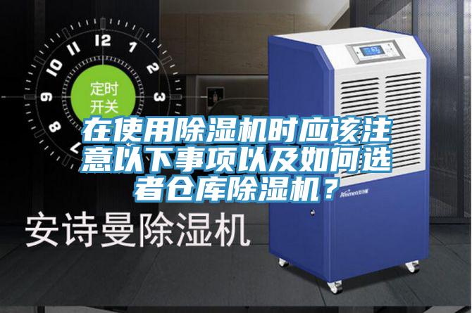 在使用除濕機時應(yīng)該注意以下事項以及如何選者倉庫除濕機？