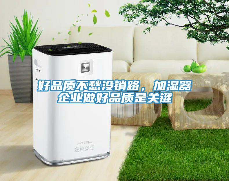 好品質(zhì)不愁沒銷路，加濕器企業(yè)做好品質(zhì)是關(guān)鍵