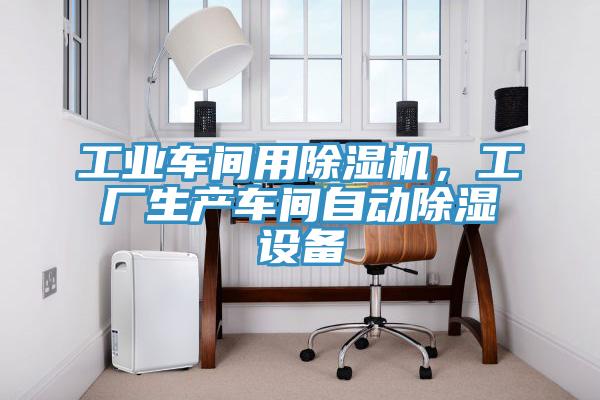 工業(yè)車間用除濕機，工廠生產(chǎn)車間自動除濕設備