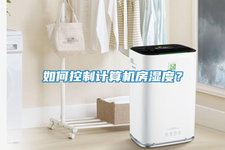 如何控制計(jì)算機(jī)房濕度？