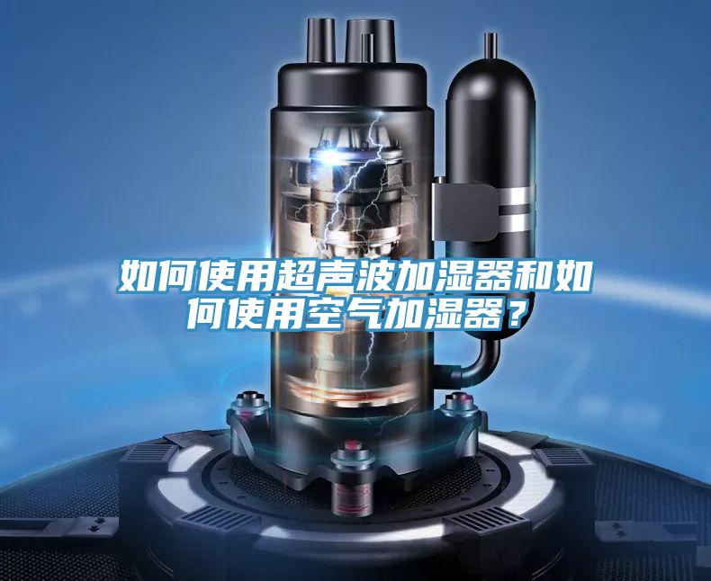 如何使用超聲波加濕器和如何使用空氣加濕器？