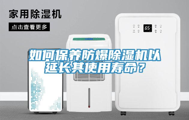 如何保養(yǎng)防爆除濕機以延長其使用壽命？