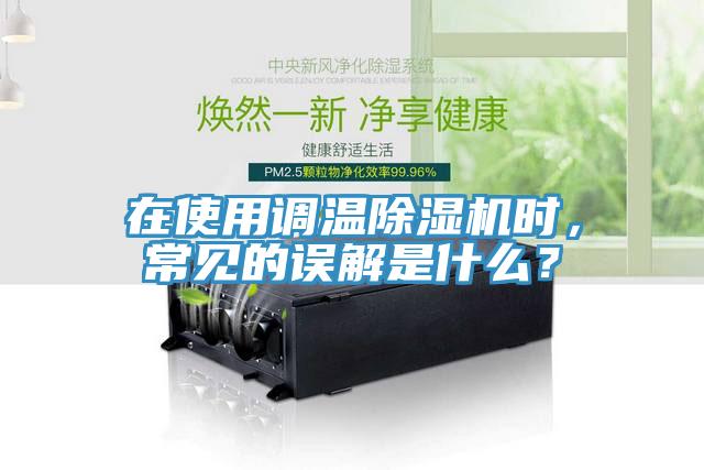 在使用調(diào)溫除濕機(jī)時(shí)，常見(jiàn)的誤解是什么？