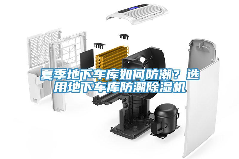 夏季地下車庫如何防潮？選用地下車庫防潮除濕機