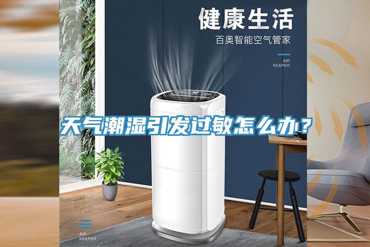 天氣潮濕引發(fā)過敏怎么辦？