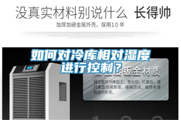 如何對冷庫相對濕度進(jìn)行控制？