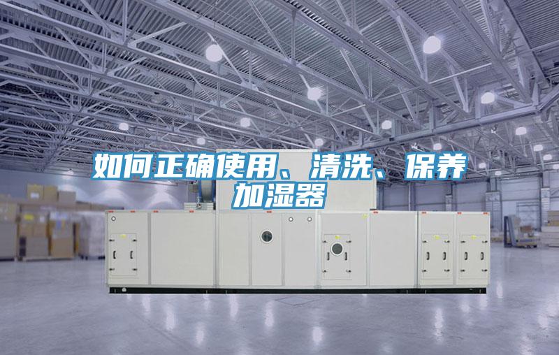 如何正確使用、清洗、保養(yǎng)加濕器