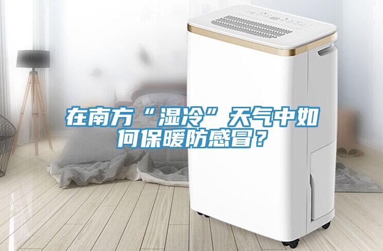 在南方“濕冷”天氣中如何保暖防感冒？