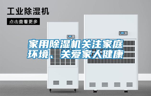 家用除濕機(jī)關(guān)注家庭環(huán)境、關(guān)愛家人健康