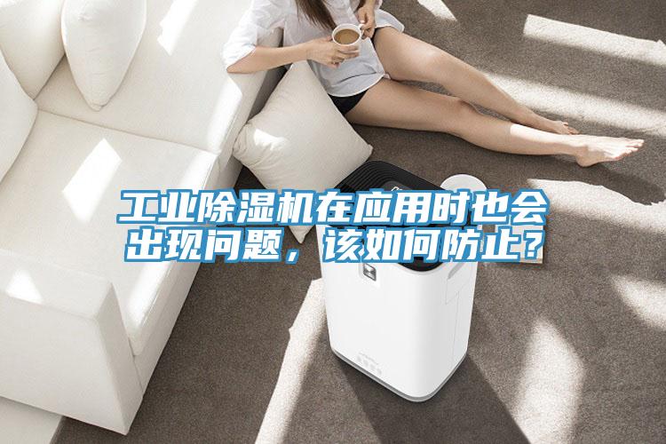 工業(yè)除濕機在應(yīng)用時也會出現(xiàn)問題，該如何防止？