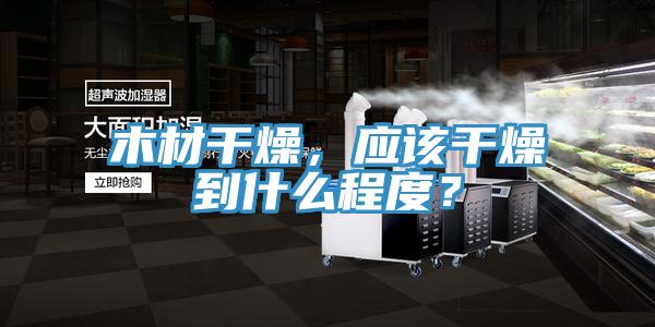 木材干燥，應(yīng)該干燥到什么程度？