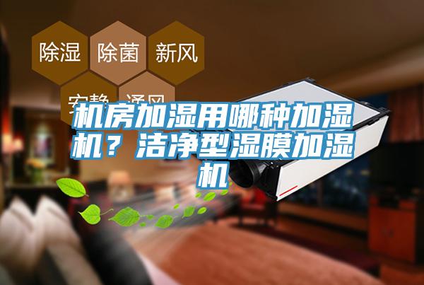 機(jī)房加濕用哪種加濕機(jī)？潔凈型濕膜加濕機(jī)