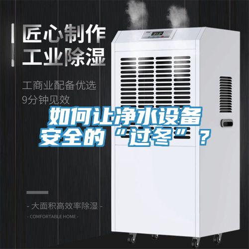 如何讓凈水設(shè)備安全的“過冬”？