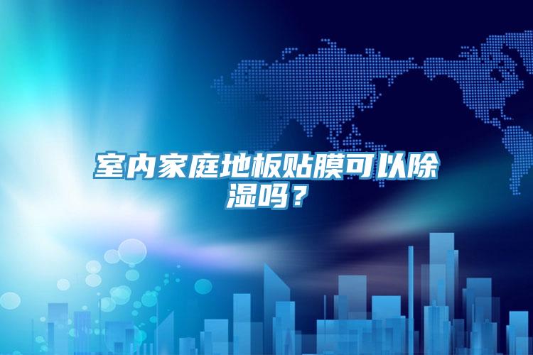室內家庭地板貼膜可以除濕嗎？