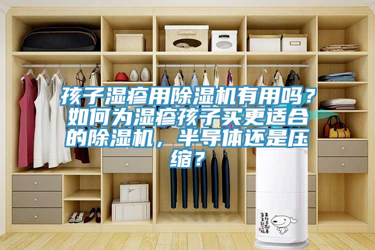 孩子濕疹用除濕機(jī)有用嗎？如何為濕疹孩子買更適合的除濕機(jī)，半導(dǎo)體還是壓縮？