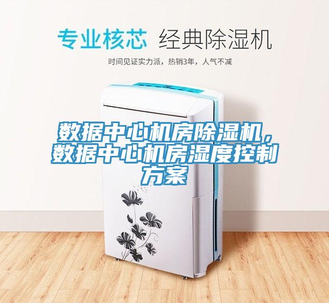 數(shù)據(jù)中心機(jī)房除濕機(jī)，數(shù)據(jù)中心機(jī)房濕度控制方案
