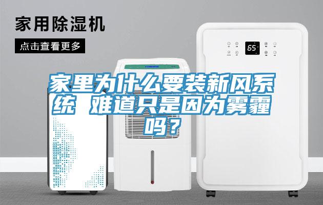 家里為什么要裝新風(fēng)系統(tǒng) 難道只是因?yàn)殪F霾嗎？