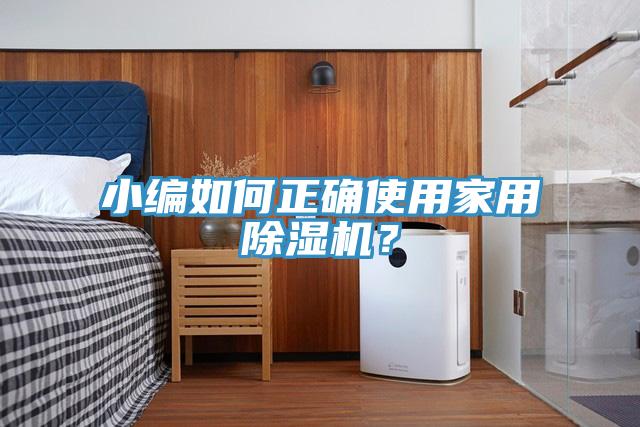 小編如何正確使用家用除濕機(jī)？