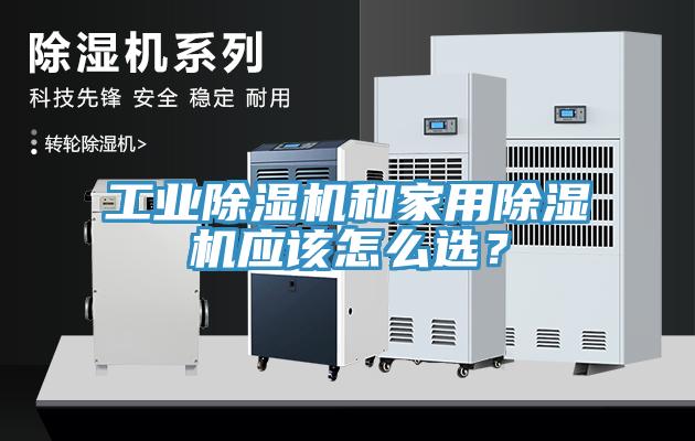 工業(yè)除濕機(jī)和家用除濕機(jī)應(yīng)該怎么選？