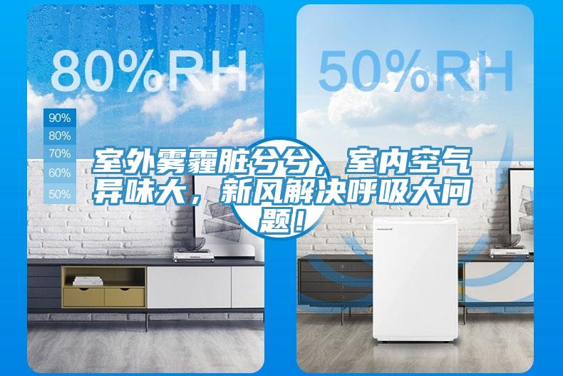 室外霧霾臟兮兮，室內(nèi)空氣異味大，新風解決呼吸大問題！