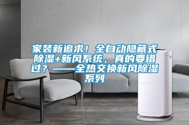 家裝新追求！全自動隱藏式除濕+新風系統(tǒng)，真的要錯過？——全熱交換新風除濕系列