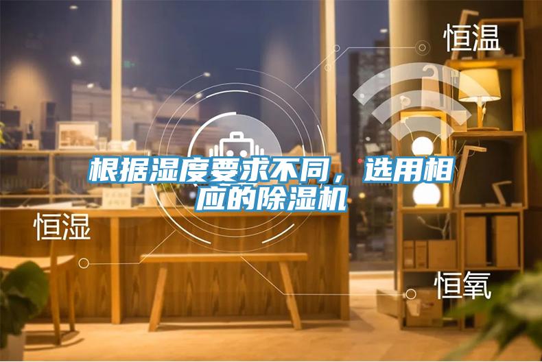 根據(jù)濕度要求不同，選用相應的除濕機