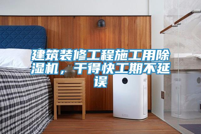 建筑裝修工程施工用除濕機，干得快工期不延誤