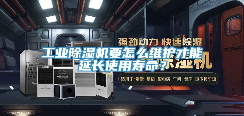 工業(yè)除濕機要怎么維護才能延長使用壽命？