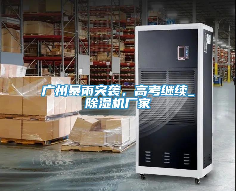 廣州暴雨突襲，高考繼續(xù)_除濕機廠家