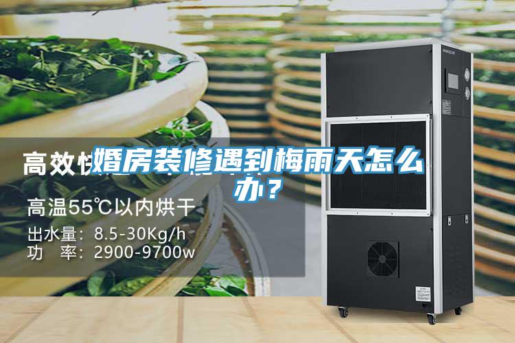 婚房裝修遇到梅雨天怎么辦？