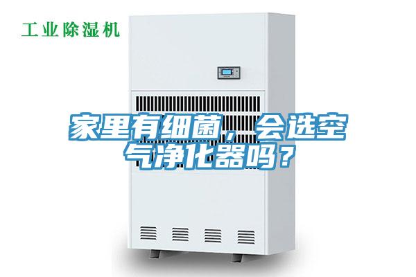 家里有細(xì)菌，會(huì)選空氣凈化器嗎？