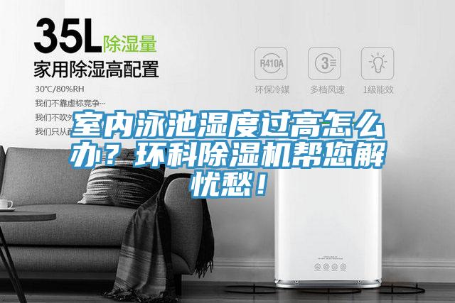 室內泳池濕度過高怎么辦？環(huán)科除濕機幫您解憂愁！
